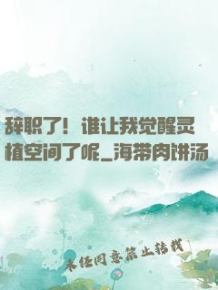 辞职了！谁让我觉醒灵植空间了呢