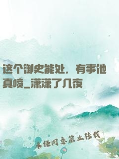 这个御史能处，有事他真喷