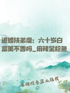 退婚扶弟魔：六十岁白富美不香吗