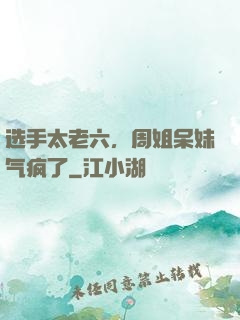 选手太老六，周姐呆妹气疯了