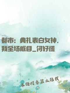 都市：典礼表白女神，我全场瞩目
