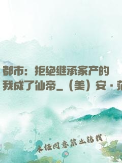 都市：拒绝继承家产的我成了仙帝