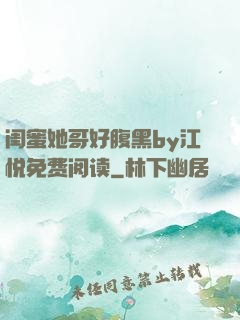 闺蜜她哥好腹黑by江悦免费阅读