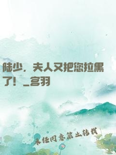 陆少，夫人又把您拉黑了！