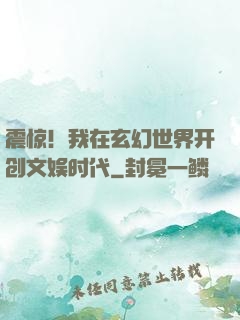 震惊！我在玄幻世界开创文娱时代