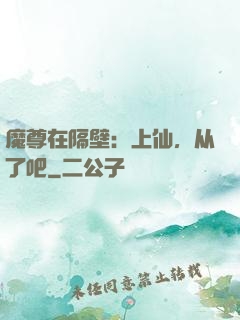 魔尊在隔壁：上仙，从了吧