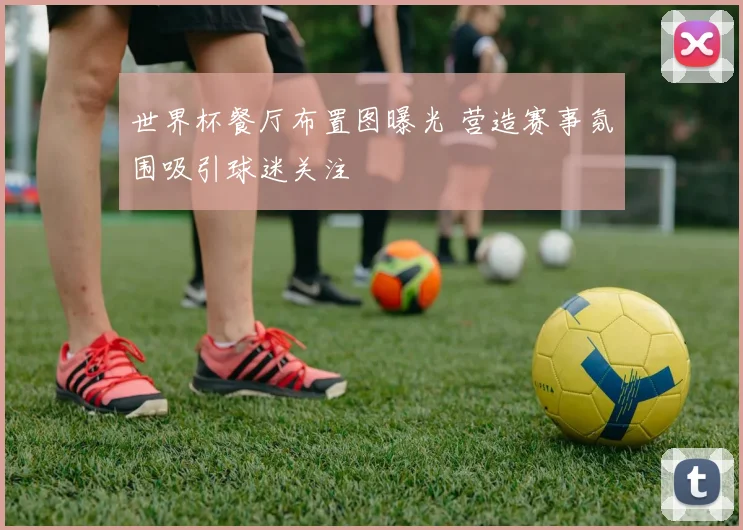 世界杯餐厅布置图曝光 营造赛事氛围吸引球迷关注