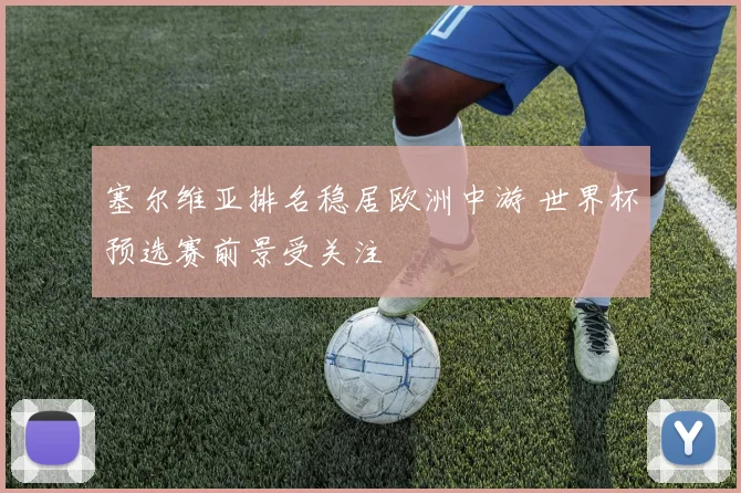 塞尔维亚排名稳居欧洲中游 世界杯预选赛前景受关注