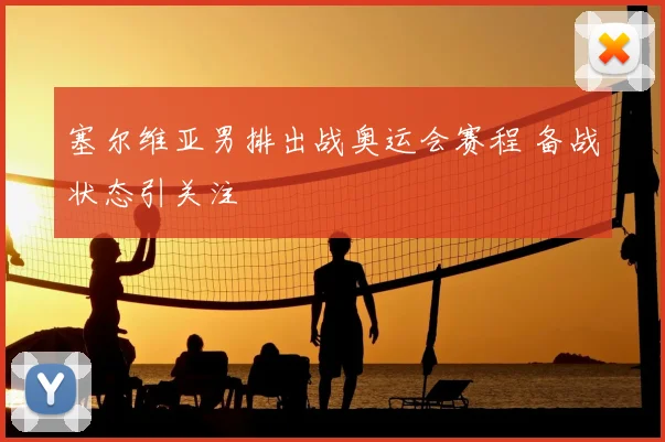 塞尔维亚男排出战奥运会赛程 备战状态引关注