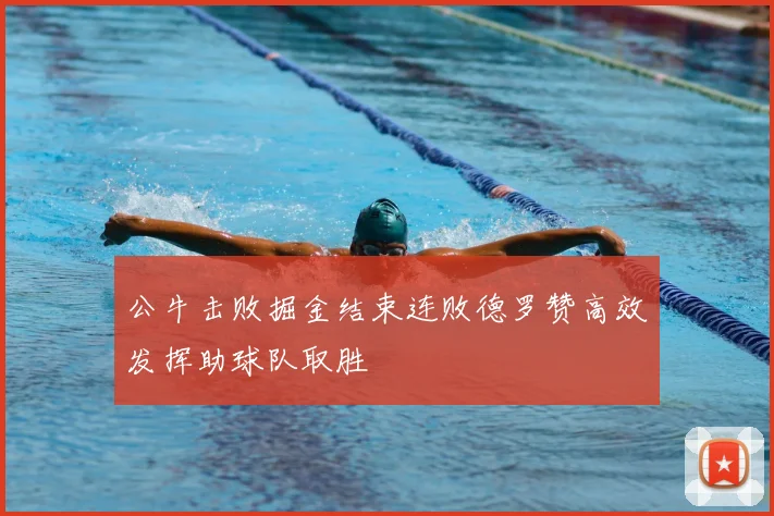 公牛击败掘金结束连败德罗赞高效发挥助球队取胜