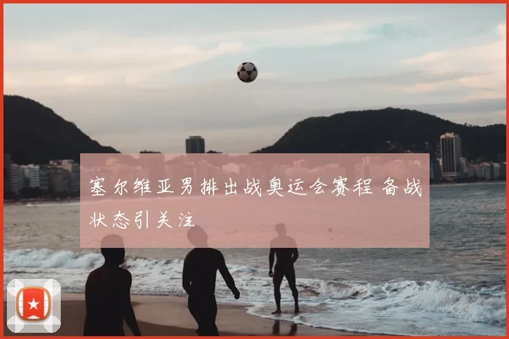 塞尔维亚男排出战奥运会赛程 备战状态引关注