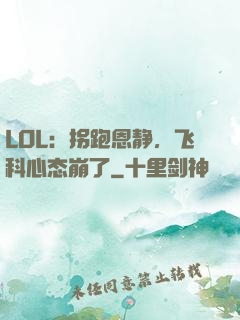 LOL：拐跑恩静，飞科心态崩了