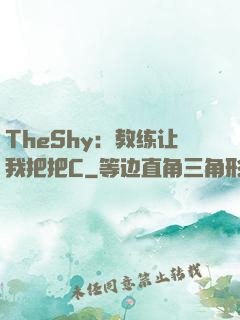 TheShy：教练让我把把C