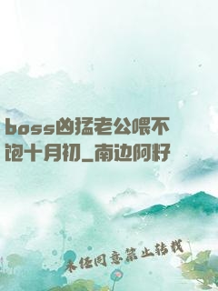 boss凶猛老公喂不饱十月初