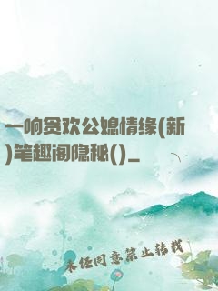 一响贪欢公媳情缘(新)笔趣阁隐秘()