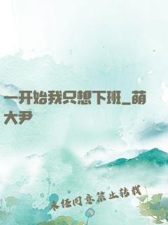 一开始我只想下班
