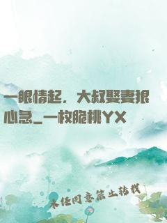 一眼情起，大叔娶妻狠心急