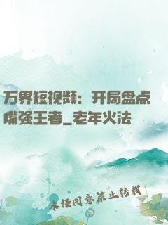 万界短视频：开局盘点嘴强王者