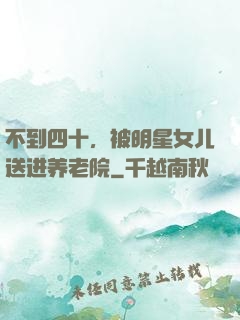 不到四十，被明星女儿送进养老院
