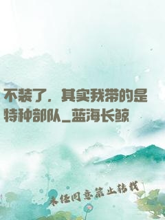 不装了，其实我带的是特种部队