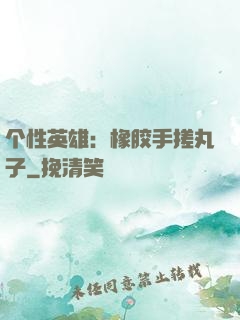 个性英雄：橡胶手搓丸子