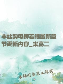 丰丝韵母柳若曦最新章节更新内容
