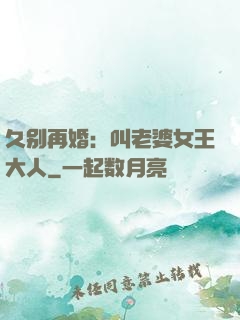 久别再婚：叫老婆女王大人