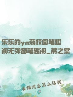 乐乐的yn荡校园笔趣阁无弹窗笔趣阁