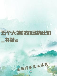 五个大佬的奶团萌吐奶