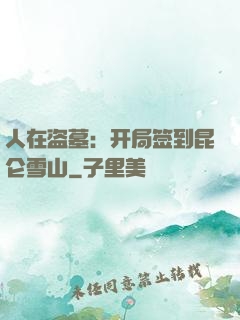 人在盗墓：开局签到昆仑雪山