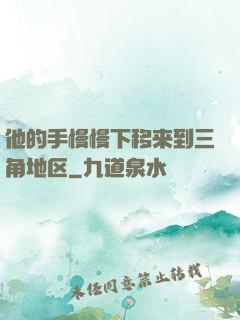 他的手慢慢下移来到三角地区