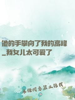 他的手攀向了我的高峰