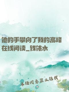 他的手攀向了我的高峰在线阅读