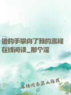 他的手攀向了我的高峰在线阅读