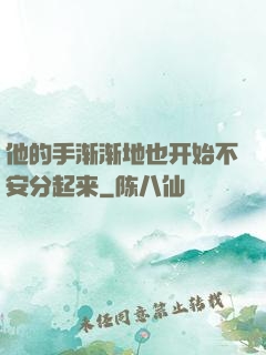 他的手渐渐地也开始不安分起来
