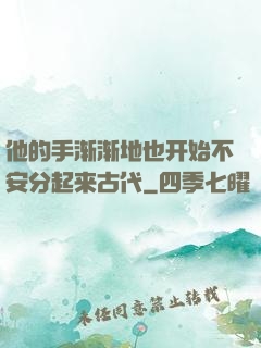 他的手渐渐地也开始不安分起来古代