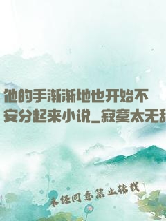 他的手渐渐地也开始不安分起来小说