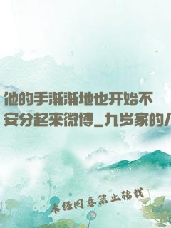 他的手渐渐地也开始不安分起来微博