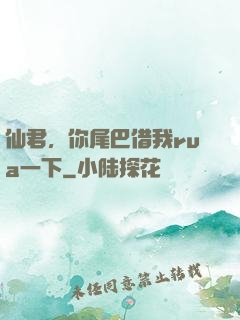 仙君，你尾巴借我rua一下