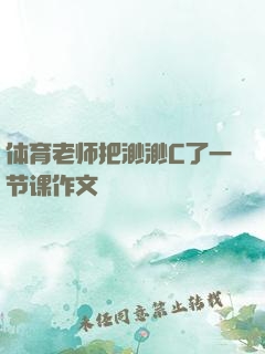 体育老师把渺渺C了一节课作文