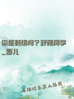 你是刺猬吗？舒雅同学