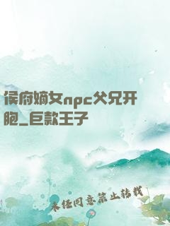侯府嫡女npc父兄开胞
