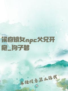侯府嫡女npc父兄开胞