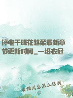 停电干班花赵柔最新章节更新时间