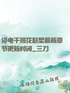 停电干班花赵柔最新章节更新时间