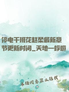 停电干班花赵柔最新章节更新时间