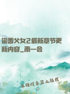 偷香父女2最新章节更新内容