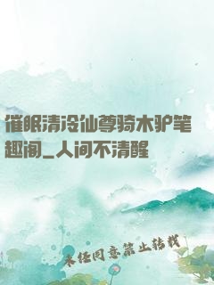 催眠清冷仙尊骑木驴笔趣阁