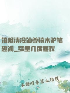催眠清冷仙尊骑木驴笔趣阁