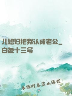 儿媳妇把我认成老公